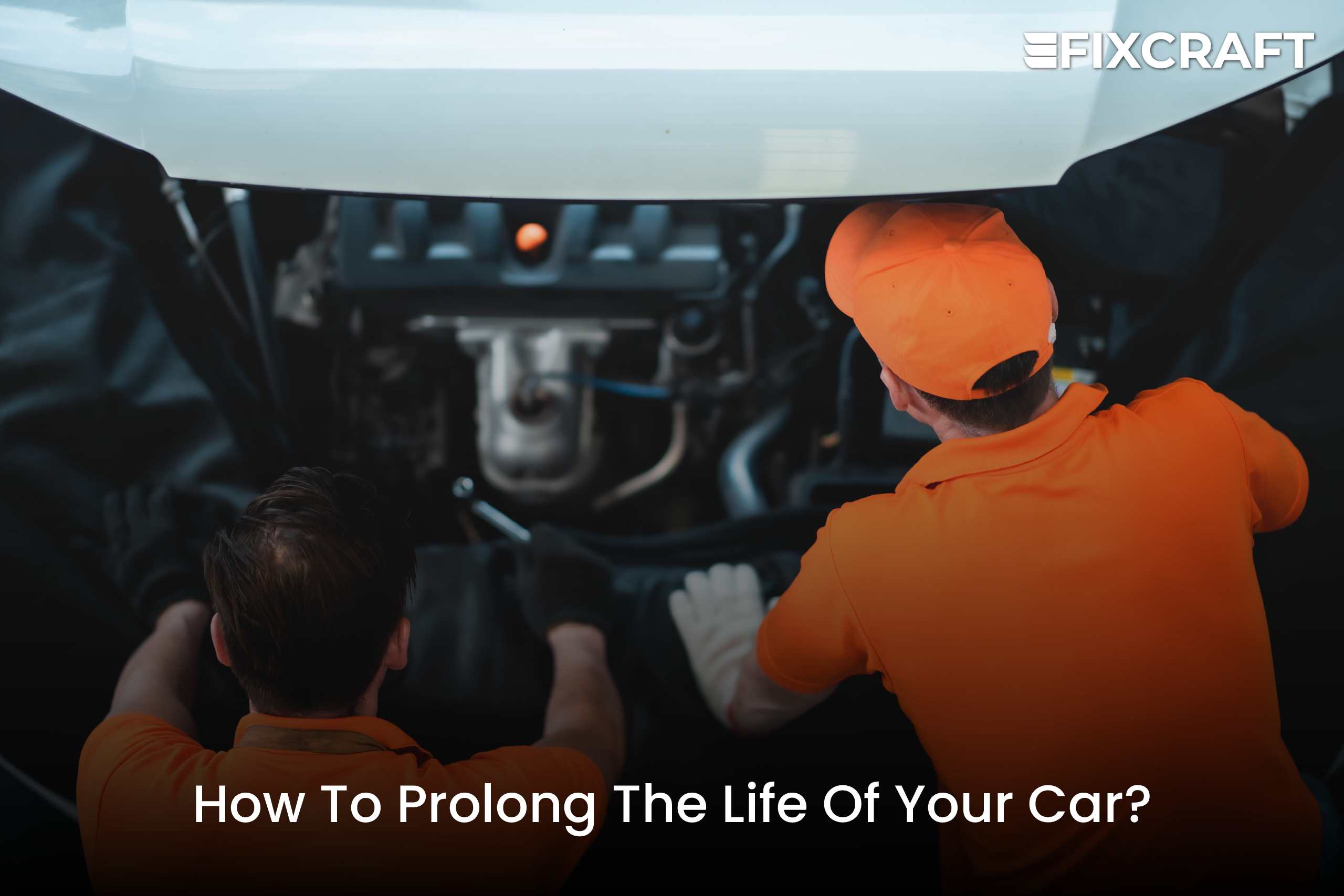 How To Prolong The Life Of Your Car By Fixcraft